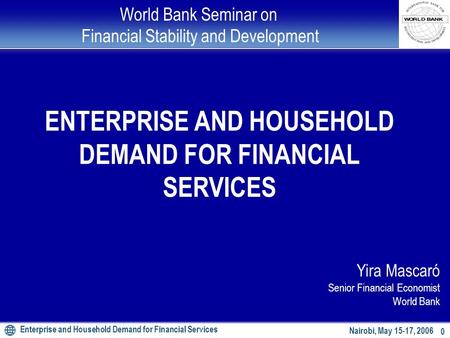 Enterprise and Household Demand for Financial Services 0 Nairobi, May 15-17, 2006 World Bank Seminar on Financial Stability and Development ENTERPRISE.