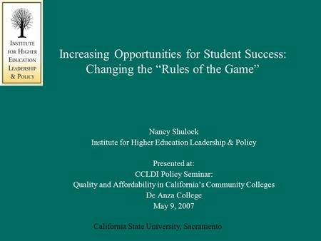 California State University, Sacramento Increasing Opportunities for Student Success: Changing the “Rules of the Game” Nancy Shulock Institute for Higher.