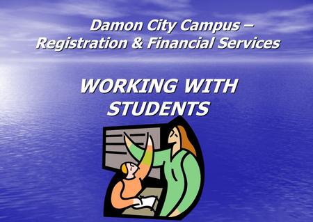 Damon City Campus – Registration & Financial Services WORKING WITH STUDENTS Damon City Campus – Registration & Financial Services WORKING WITH STUDENTS.