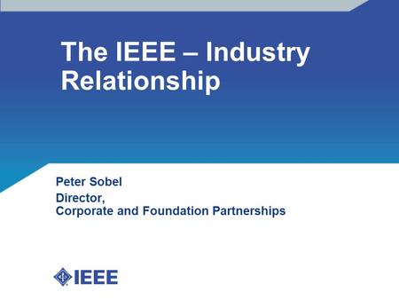 The IEEE – Industry Relationship Peter Sobel Director, Corporate and Foundation Partnerships.