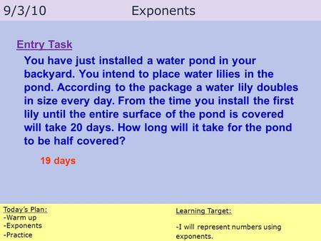 Today’s Plan: -Warm up -Exponents -Practice Learning Target: -I will represent numbers using exponents. 9/3/10Exponents Entry Task You have just installed.