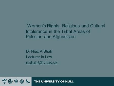 Women’s Rights: Religious and Cultural Intolerance in the Tribal Areas of Pakistan and Afghanistan Dr Niaz A Shah Lecturer in Law