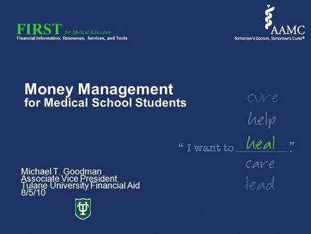 FIRST Financial Information, Resources, Services, and Tools for Medical Education Money Management for Medical School Students Michael T. Goodman Associate.