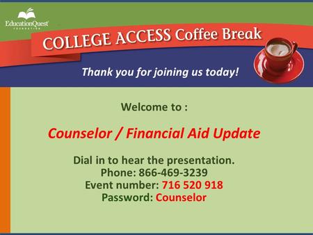 Welcome to : Counselor / Financial Aid Update Dial in to hear the presentation. Phone: 866-469-3239 Event number: 716 520 918 Password: Counselor Thank.