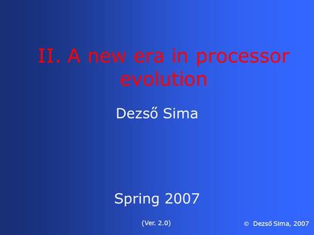 II. A new era in processor evolution Dezső Sima Spring 2007 (Ver. 2.0)  Dezső Sima, 2007.