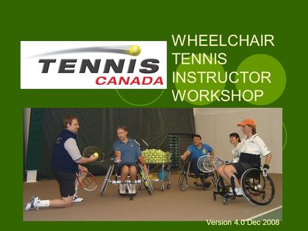 WHEELCHAIR TENNIS INSTRUCTOR WORKSHOP Version 4.0 Dec 2008.