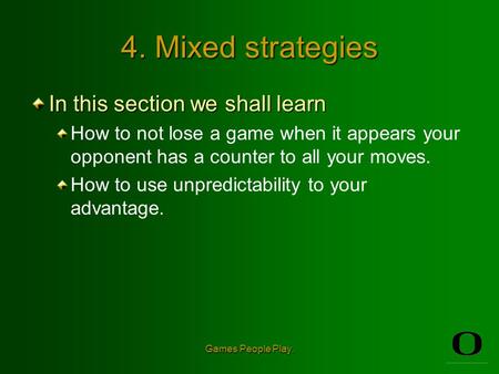 Games People Play. 4. Mixed strategies In this section we shall learn How to not lose a game when it appears your opponent has a counter to all your moves.