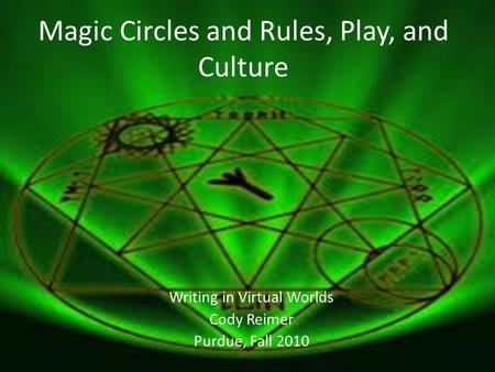 Magic Circles and Rules, Play, and Culture Writing in Virtual Worlds Cody Reimer Purdue, Fall 2010.