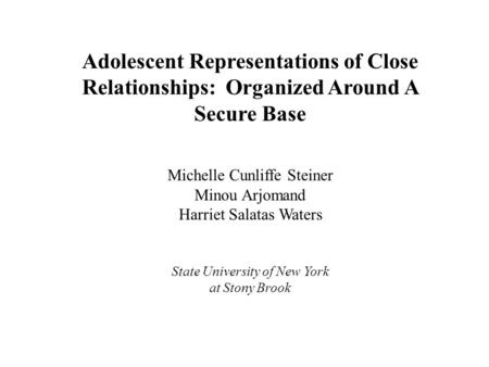 Adolescent Representations of Close Relationships: Organized Around A Secure Base Michelle Cunliffe Steiner Minou Arjomand Harriet Salatas Waters State.