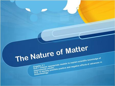 The Nature of Matter Chapter 2.1 GLE 7 Choose appropriate models to explain scientific knowledge of experimental results. GLE 13 Identify possible positive.