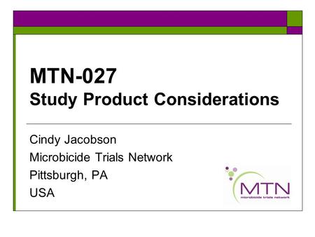 MTN-027 Study Product Considerations Cindy Jacobson Microbicide Trials Network Pittsburgh, PA USA.