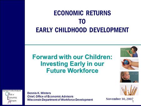 Economic Returns to Early Childhood Development November 30, 2007 Forward with our Children 1 ECONOMIC RETURNS TO EARLY CHILDHOOD DEVELOPMENT Forward with.