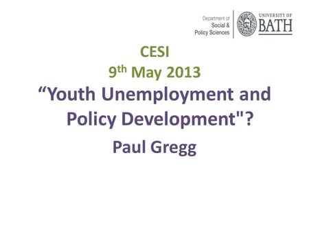 CESI 9 th May 2013 “Youth Unemployment and Policy Development? Paul Gregg.