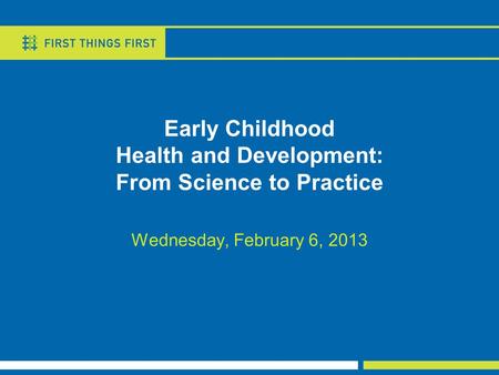 Early Childhood Health and Development: From Science to Practice Wednesday, February 6, 2013.