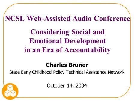 NCSL Web-Assisted Audio Conference Considering Social and Emotional Development in an Era of Accountability Charles Bruner State Early Childhood Policy.