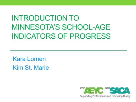 INTRODUCTION TO MINNESOTA’S SCHOOL-AGE INDICATORS OF PROGRESS Kara Lomen Kim St. Marie.