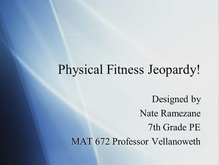 Physical Fitness Jeopardy! Designed by Nate Ramezane 7th Grade PE MAT 672 Professor Vellanoweth Designed by Nate Ramezane 7th Grade PE MAT 672 Professor.