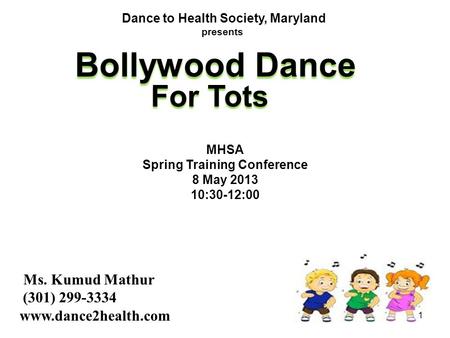 Ms. Kumud Mathur (301) 299-3334 www.dance2health.com Bollywood Dance Dance to Health Society, Maryland presents For Tots MHSA Spring Training Conference.