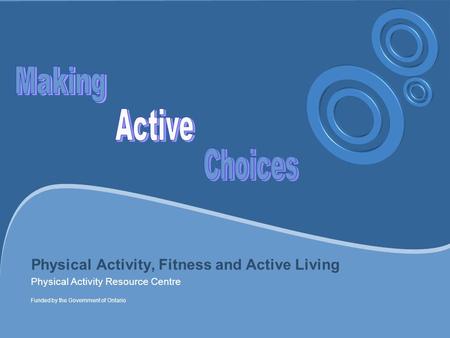 Physical Activity, Fitness and Active Living Physical Activity Resource Centre Funded by the Government of Ontario.