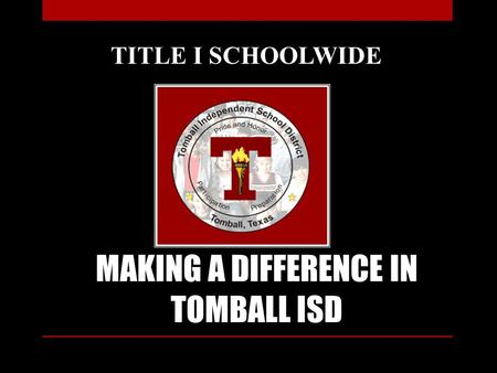 MAKING A DIFFERENCE IN TOMBALL ISD TITLE I SCHOOLWIDE.