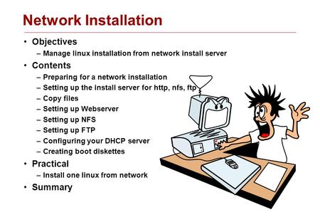 Network Installation Objectives –Manage linux installation from network install server Contents –Preparing for a network installation –Setting up the install.