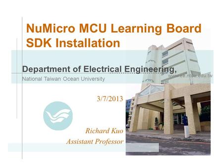 Www.ee.ntou.edu.tw Department of Electrical Engineering, National Taiwan Ocean University NuMicro MCU Learning Board SDK Installation 3/7/2013 Richard.