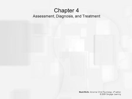 Mash/Wolfe Abnormal Child Psychology, 4 th edition © 2009 Cengage Learning Chapter 4 Assessment, Diagnosis, and Treatment.