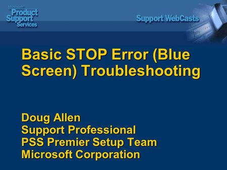 Basic STOP Error (Blue Screen) Troubleshooting Doug Allen Support Professional PSS Premier Setup Team Microsoft Corporation.