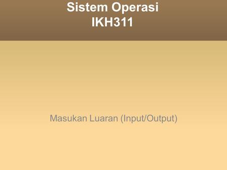 Sistem Operasi IKH311 Masukan Luaran (Input/Output)