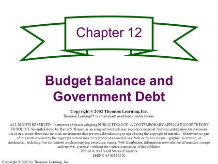 Copyright © 2002 by Thomson Learning, Inc. Chapter 12 Budget Balance and Government Debt Copyright © 2002 Thomson Learning, Inc. Thomson Learning™ is a.