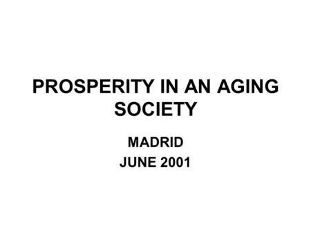 PROSPERITY IN AN AGING SOCIETY MADRID JUNE 2001. THE PROBLEMS OF MAINTAINING PROSPERITY IN AN AGING SOCIETY THE FISCAL CHALLENGE THE PRODUCTIVITY CHALLENGE.