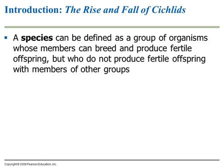 Copyright © 2009 Pearson Education, Inc.  A species can be defined as a group of organisms whose members can breed and produce fertile offspring, but.