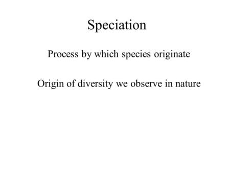 Speciation Process by which species originate Origin of diversity we observe in nature.