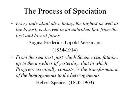 The Process of Speciation Every individual alive today, the highest as well as the lowest, is derived in an unbroken line from the first and lowest forms.