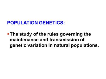 POPULATION GENETICS:  The study of the rules governing the maintenance and transmission of genetic variation in natural populations.