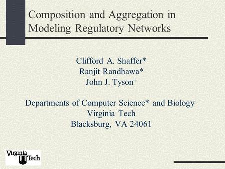 Composition and Aggregation in Modeling Regulatory Networks Clifford A. Shaffer* Ranjit Randhawa* John J. Tyson + Departments of Computer Science* and.