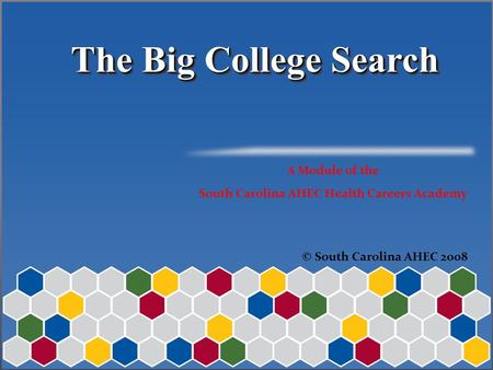 The Big College Search The Big College Search A Module of the South Carolina AHEC Health Careers Academy © South Carolina AHEC 2008.