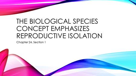 THE BIOLOGICAL SPECIES CONCEPT EMPHASIZES REPRODUCTIVE ISOLATION Chapter 24, Section 1.