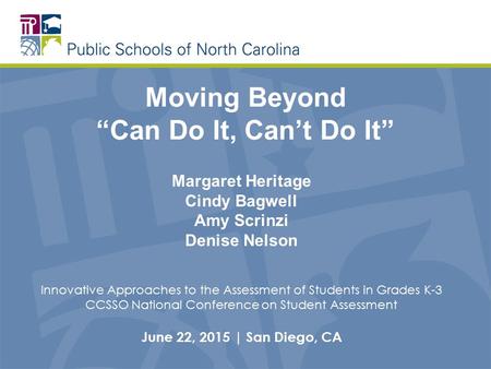 Moving Beyond “Can Do It, Can’t Do It” Margaret Heritage Cindy Bagwell Amy Scrinzi Denise Nelson Innovative Approaches to the Assessment of Students in.