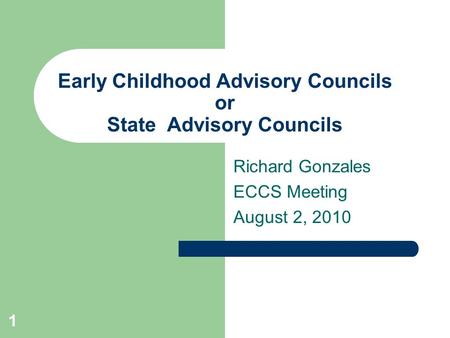 1 Early Childhood Advisory Councils or State Advisory Councils Richard Gonzales ECCS Meeting August 2, 2010.