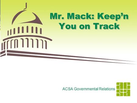 1 Mr. Mack: Keep’n You on Track ACSA Governmental Relations.