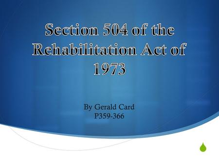  By Gerald Card P359-366.  Protects handicapped children and adults from discrimination in institutions receiving federal funds  Handicapped-Any person.