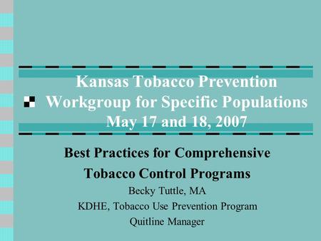 Kansas Tobacco Prevention Workgroup for Specific Populations May 17 and 18, 2007 Best Practices for Comprehensive Tobacco Control Programs Becky Tuttle,