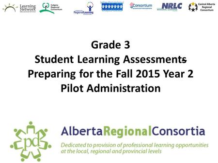 Grade 3 Student Learning Assessments Preparing for the Fall 2015 Year 2 Pilot Administration Welcome, Introductions and Logistics for today’s session.