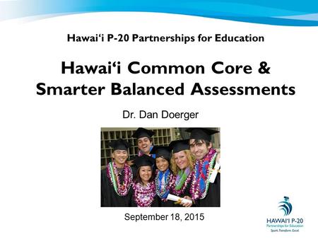 Hawai‘i P-20 Partnerships for Education Hawai‘i Common Core & Smarter Balanced Assessments September 18, 2015 Dr. Dan Doerger.