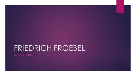 FRIEDRICH FROEBEL Cindy Shelton.