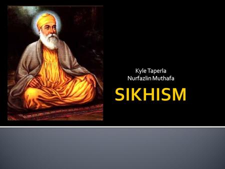 Kyle Taperla Nurfazlin Muthafa.  One God but with many names. (Similar to Islam)  Reincarnation: Samsara  Rejected the caste system as they believe.