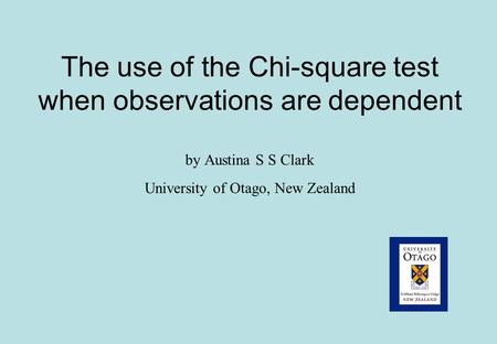 The use of the Chi-square test when observations are dependent by Austina S S Clark University of Otago, New Zealand.