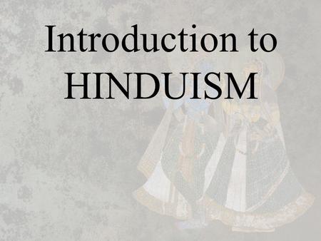 Introduction to HINDUISM. The Meaning, Definition and Origin of the word “HINDU” It is amusing when westerners mispronounces our simple names. The word.