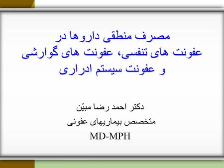 مصرف منطقی داروها در عفونت های تنفسی، عفونت های گوارشی و عفونت سیستم ادراری دکتر احمد رضا مبیّن متخصص بیماریهای عفونی MD-MPH.